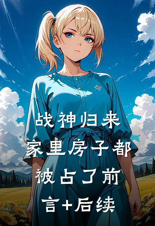 战神归来，家里房子都被占了前言+后续