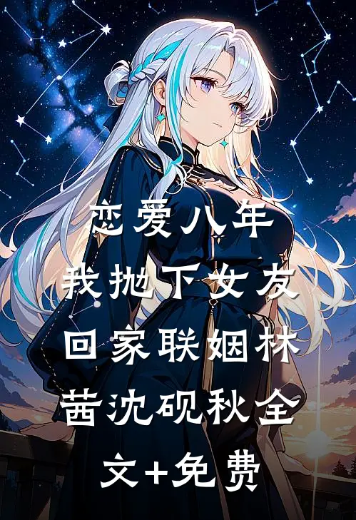恋爱八年，我抛下女友回家联姻林茜沈砚秋全文+免费