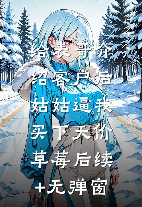 给表哥介绍客户后，姑姑逼我买下天价草莓后续+无弹窗