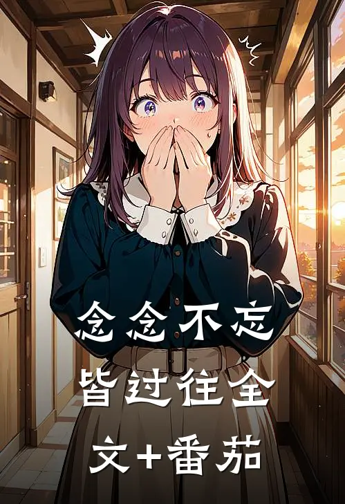 念念不忘皆过往全文+番茄