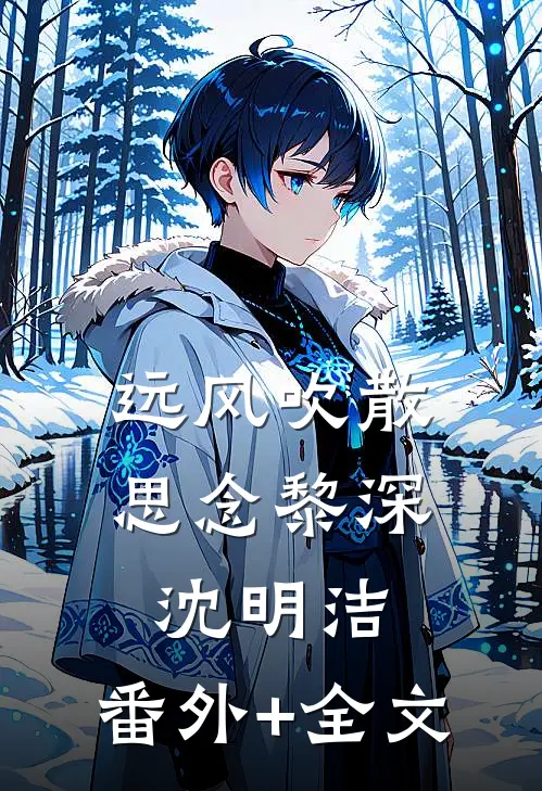 远风吹散思念黎深沈明洁:(番外)+(全文)