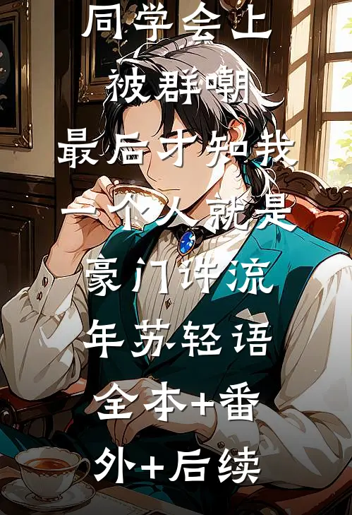 同学会上被群嘲，最后才知我一个人就是豪门许流年苏轻语:全本+番外+后续