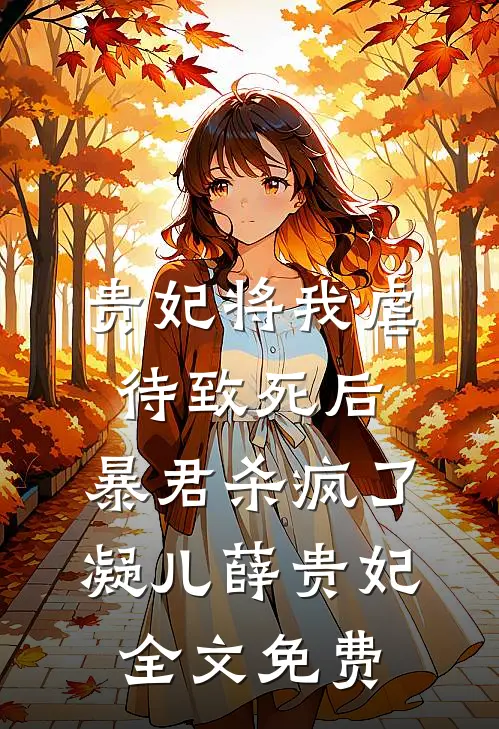 贵妃将我虐待致死后，暴君杀疯了凝儿薛贵妃全文免费