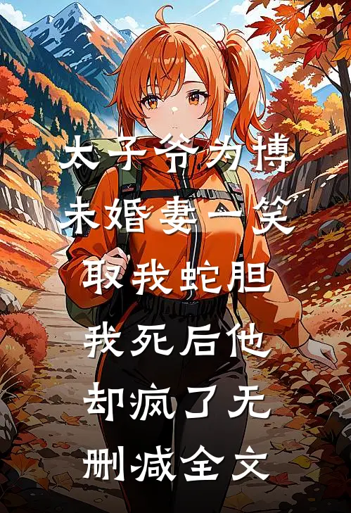 太子爷为博未婚妻一笑取我蛇胆，我死后他却疯了无删减全文