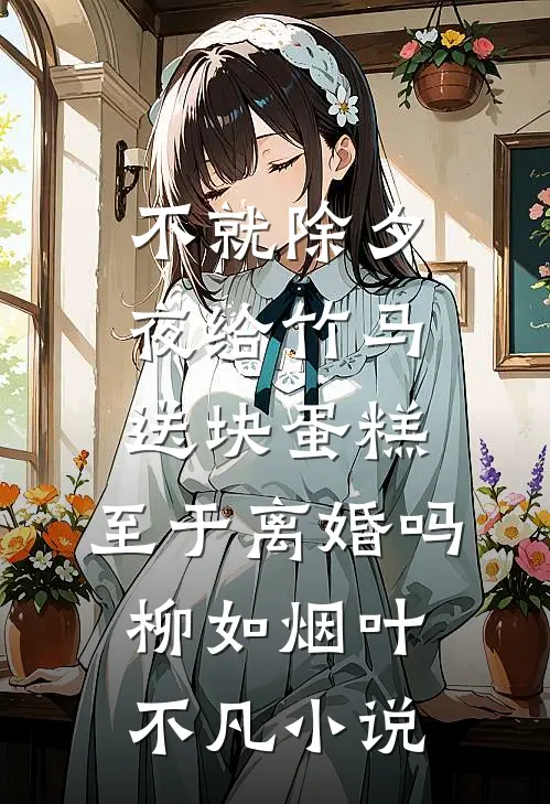 不就除夕夜给竹马送块蛋糕，至于离婚吗柳如烟叶不凡小说