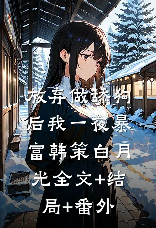 放弃做舔狗后我一夜暴富韩策白月光全文+结局+番外