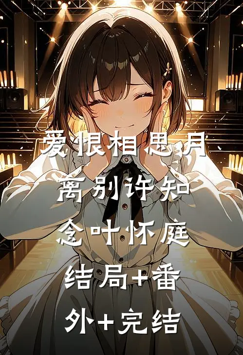 爱恨相思月离别许知念叶怀庭:结局+番外+完结