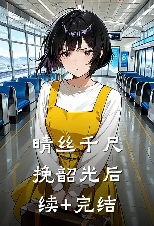 晴丝千尺挽韶光后续+完结