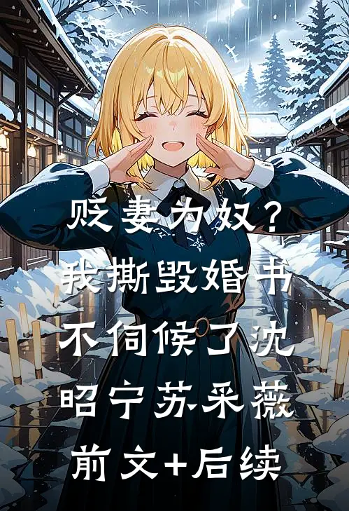 贬妻为奴？我撕毁婚书不伺候了沈昭宁苏采薇:前文+后续