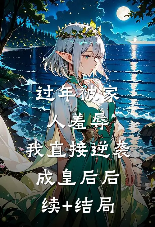 过年被家人羞辱，我直接逆袭成皇后后续+结局
