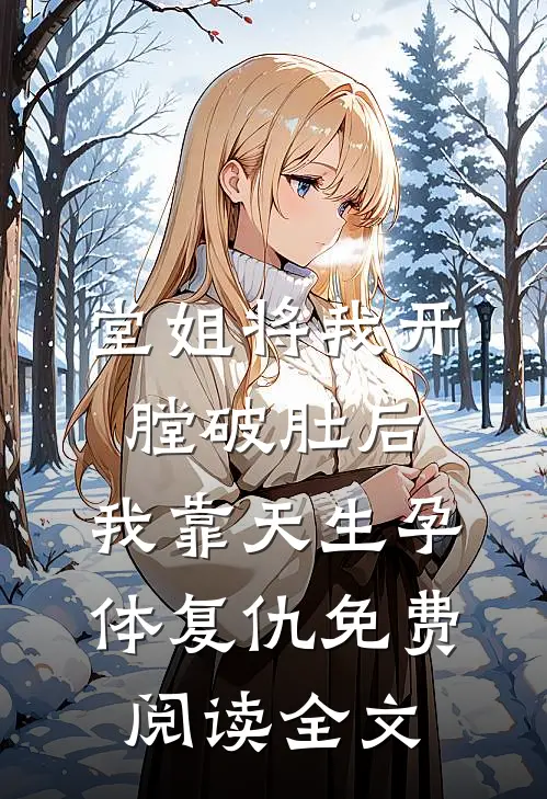 堂姐将我开膛破肚后，我靠天生孕体复仇免费阅读全文
