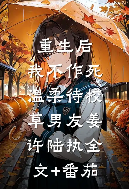 重生后，我不作死，温柔待校草男友姜许陆执全文+番茄