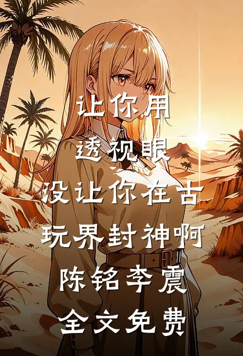 让你用透视眼，没让你在古玩界封神啊陈铭李震全文免费