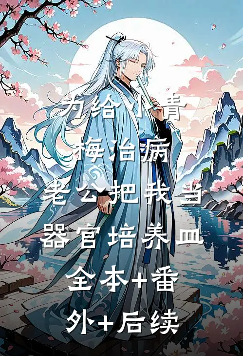 为给小青梅治病，老公把我当器官培养皿全本+番外+后续