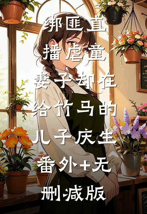 绑匪直播虐童，妻子却在给竹马的儿子庆生:番外+无删减版