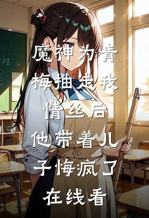 魔神为青梅抽走我情丝后，他带着儿子悔疯了。在线看
