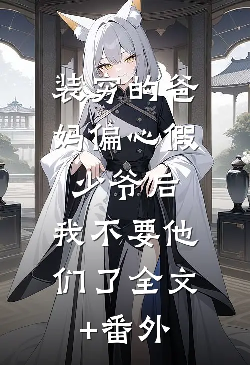 装穷的爸妈偏心假少爷后，我不要他们了全文+番外