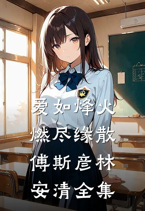 爱如烽火，燃尽缘散傅斯彦林安清 全集