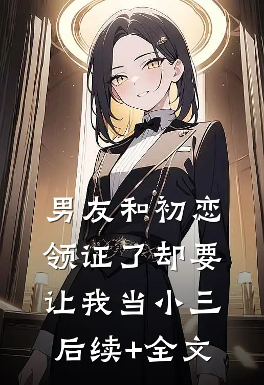 男友和初恋领证了却要让我当小三后续+全文