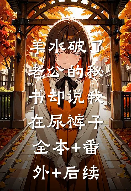 羊水破了，老公的秘书却说我在尿裤子:全本+番外+后续