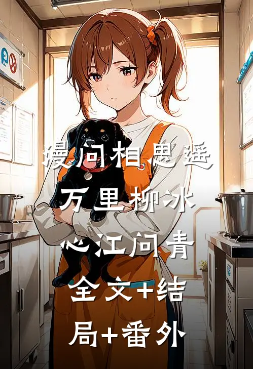 漫问相思遥万里柳冰心江问青:全文+结局+番外