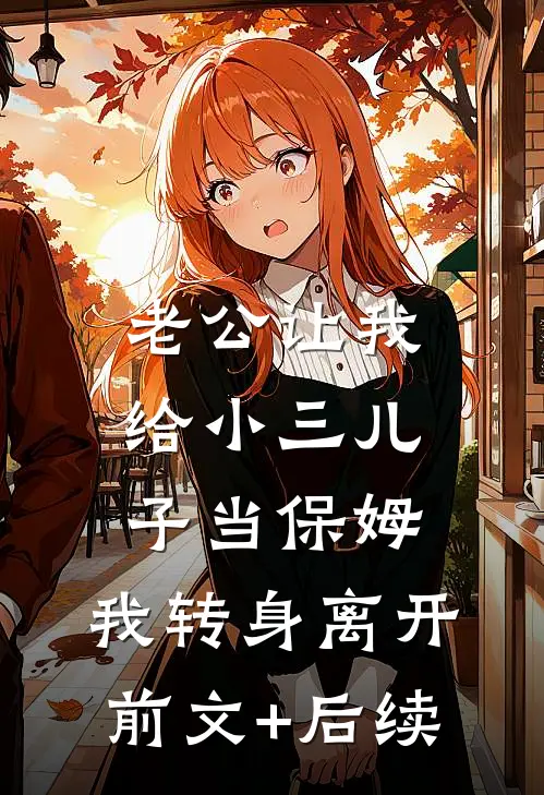 老公让我给小三儿子当保姆，我转身离开前文+后续