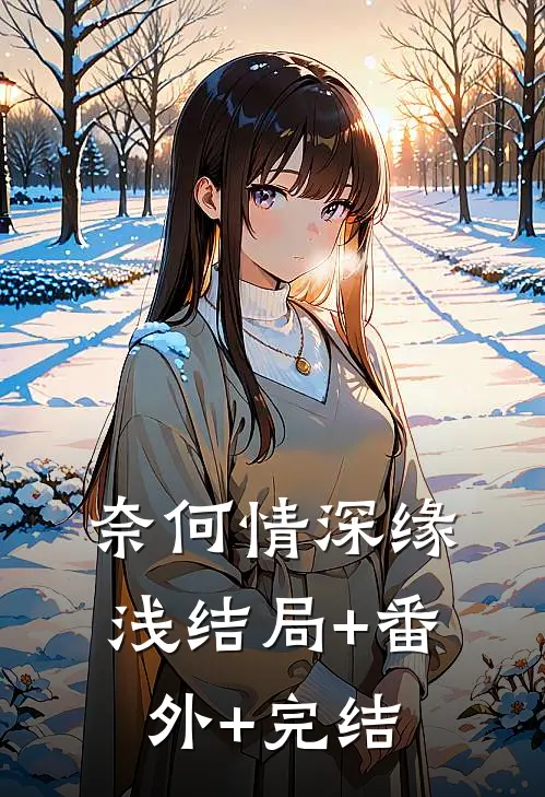 奈何情深缘浅结局+番外+完结