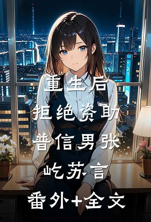 重生后，拒绝资助普信男张屹苏言:(番外)+(全文)
