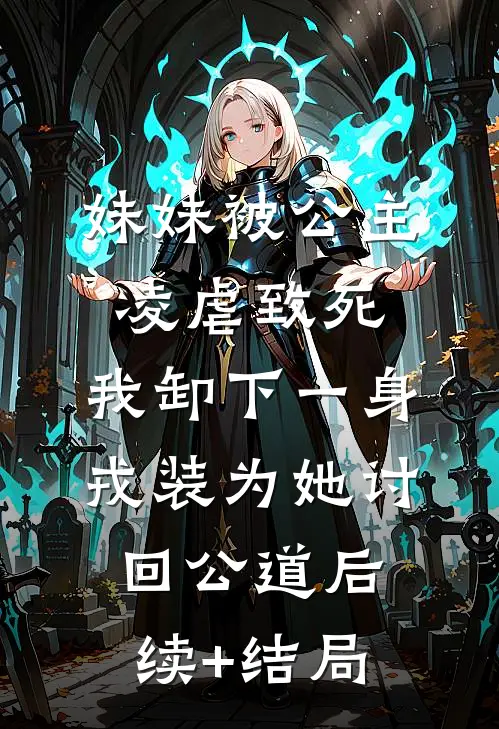 妹妹被公主凌虐致死，我卸下一身戎装为她讨回公道后续+结局