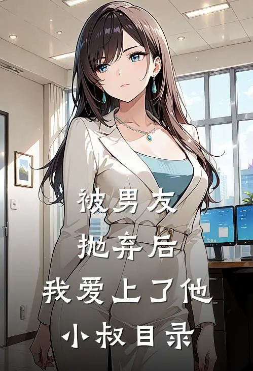 被男友抛弃后，我爱上了他小叔目录