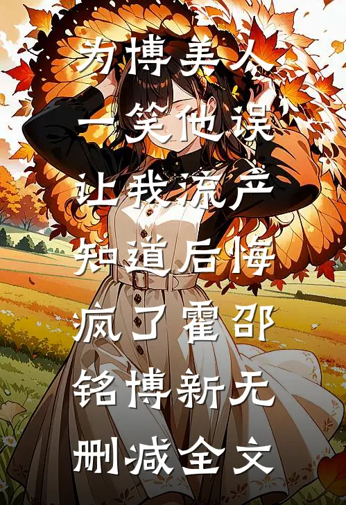为博美人一笑他误让我流产，知道后悔疯了霍邵铭博新无删减全文
