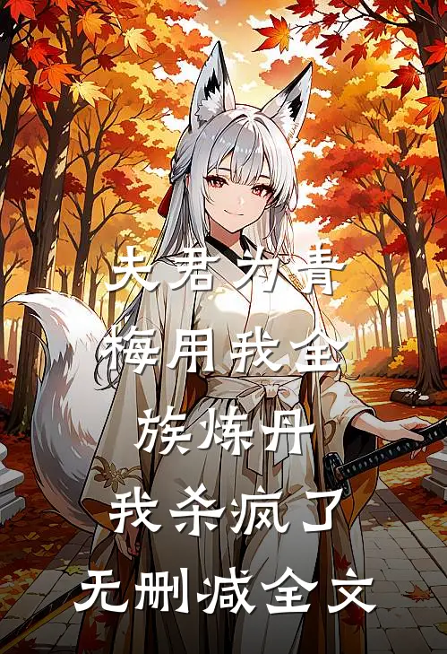 夫君为青梅用我全族炼丹，我杀疯了。无删减全文