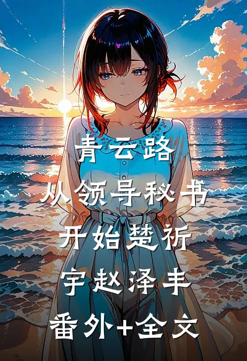 青云路：从领导秘书开始楚祈宇赵泽丰:(番外)+(全文)