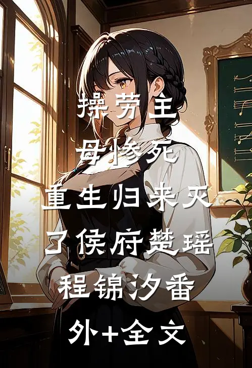 操劳主母惨死，重生归来灭了侯府楚瑶程锦汐(番外)+(全文)