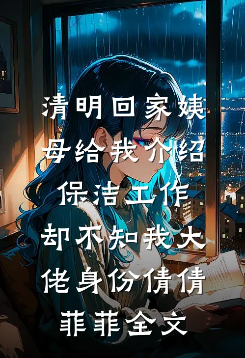 清明回家姨母给我介绍保洁工作，却不知我大佬身份倩倩菲菲全文