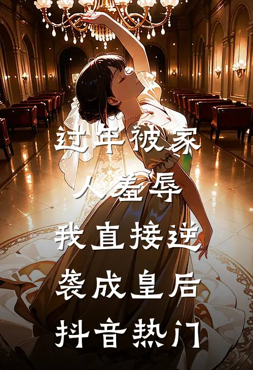 过年被家人羞辱，我直接逆袭成皇后抖音热门