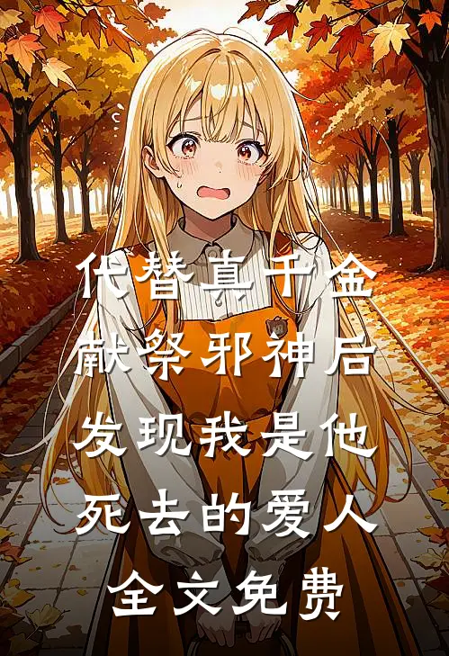 代替真千金献祭邪神后，发现我是他死去的爱人全文免费