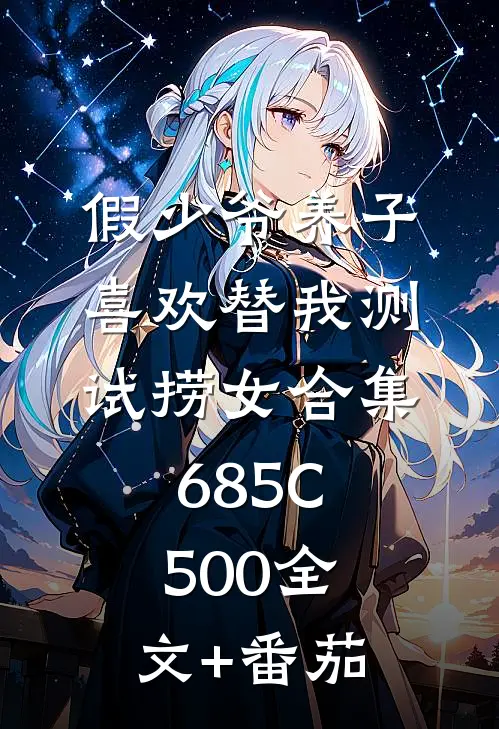 假少爷养子喜欢替我测试捞女合集685C500全文+番茄