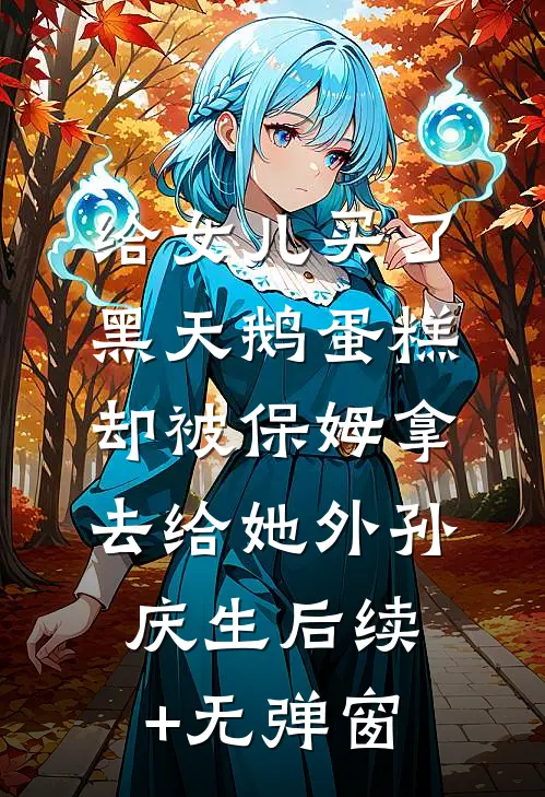 给女儿买了黑天鹅蛋糕，却被保姆拿去给她外孙庆生后续+无弹窗