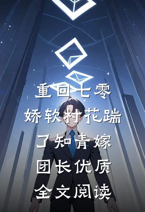 重回七零：娇软村花踹了知青嫁团长优质全文阅读