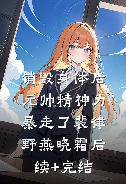 销毁身体后，元帅精神力暴走了裴律野燕晓霜后续+完结
