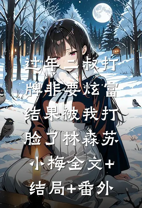 过年二叔打牌非要炫富，结果被我打脸了林森苏小梅全文+结局+番外