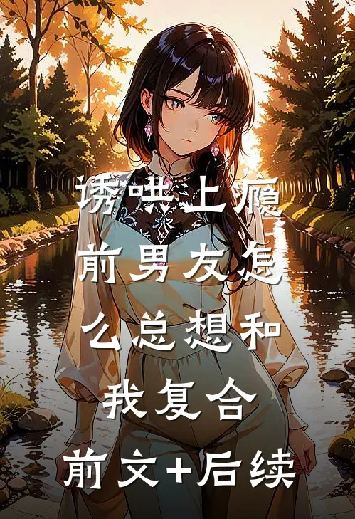 诱哄上瘾，前男友怎么总想和我复合:前文+后续