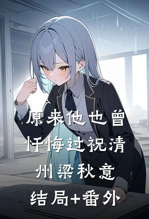 原来他也曾忏悔过祝清州梁秋意:结局+番外