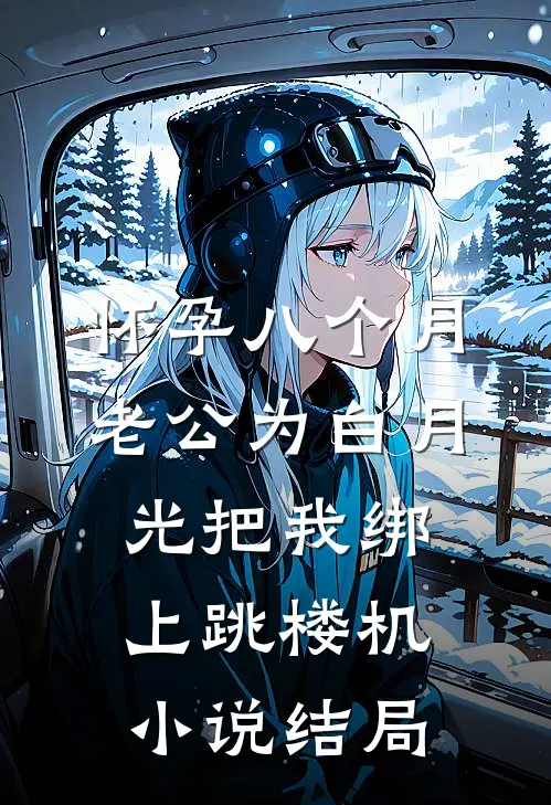 怀孕八个月，老公为白月光把我绑上跳楼机小说结局