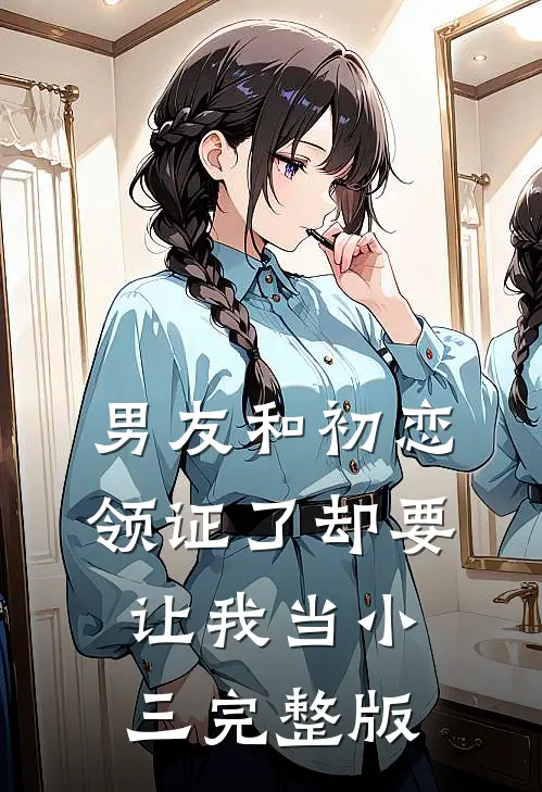 男友和初恋领证了却要让我当小三完整版