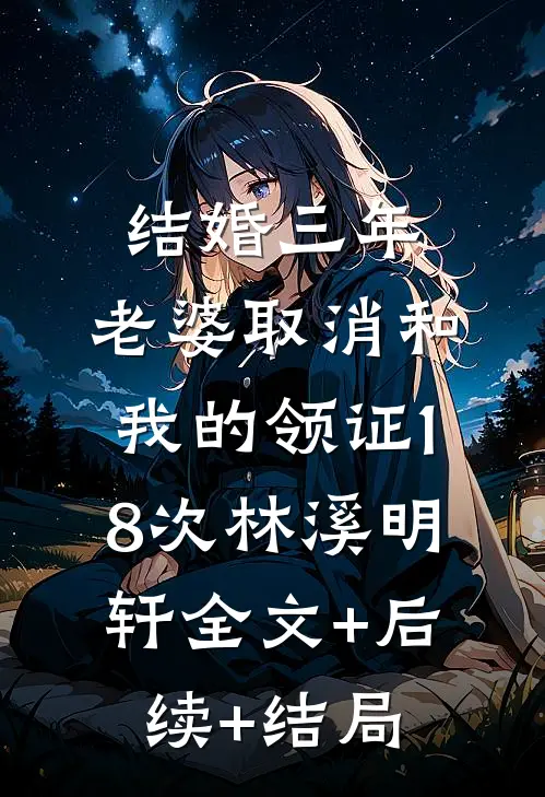 结婚三年，老婆取消和我的领证18次林溪明轩全文+后续+结局