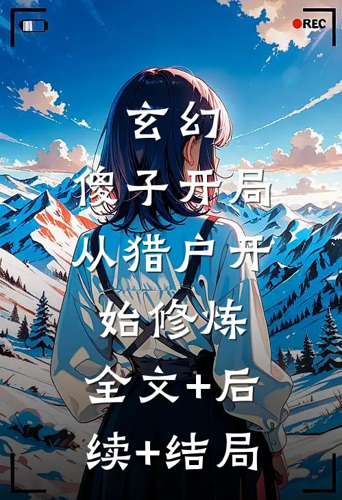 玄幻：傻子开局，从猎户开始修炼:全文+后续+结局