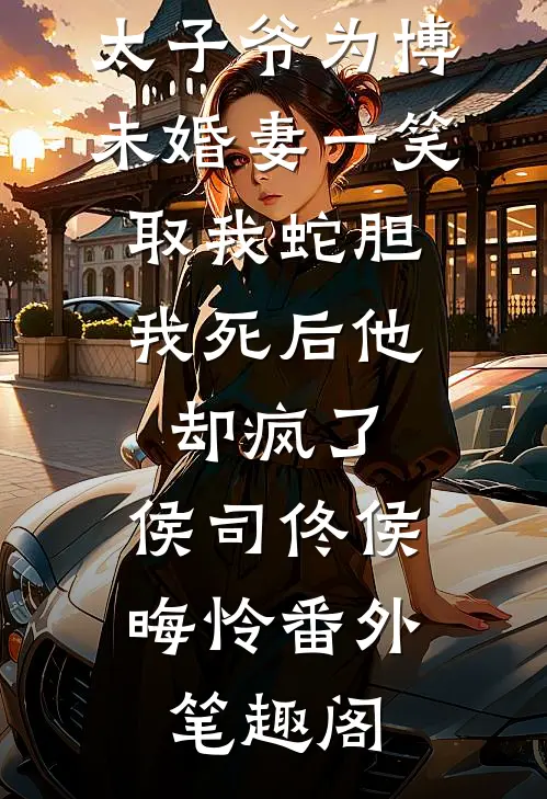 太子爷为博未婚妻一笑取我蛇胆，我死后他却疯了：侯司佟侯晦怜番外笔趣阁