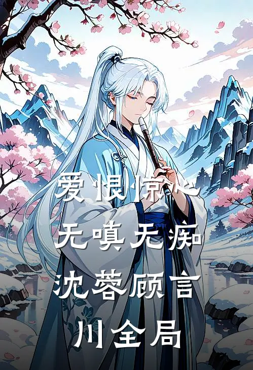 爱恨惊心，无嗔无痴沈蓉顾言川全局